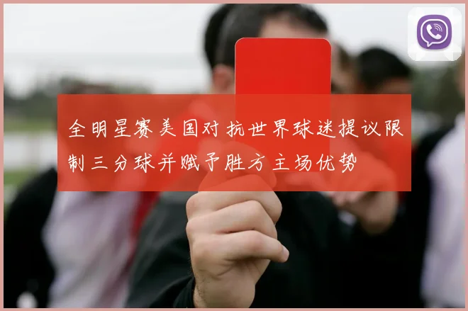 全明星赛美国对抗世界球迷提议限制三分球并赋予胜方主场优势