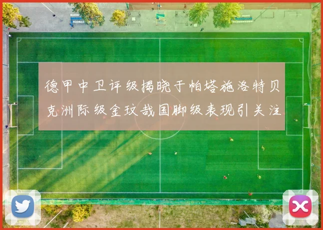 德甲中卫评级揭晓于帕塔施洛特贝克洲际级金玟哉国脚级表现引关注