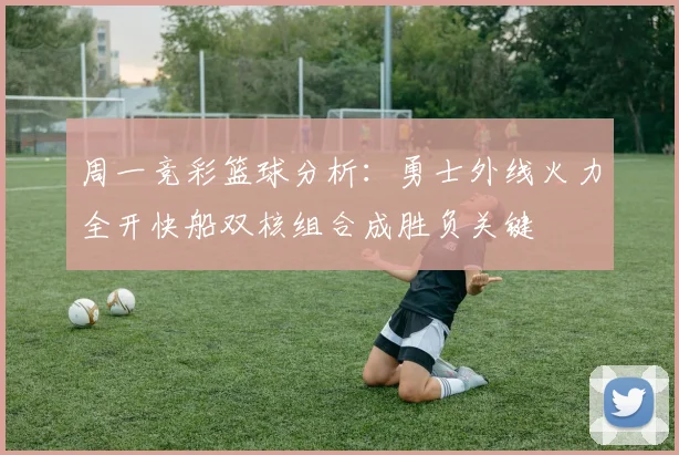 周一竞彩篮球分析：勇士外线火力全开快船双核组合成胜负关键