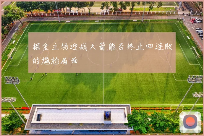 掘金主场迎战火箭能否终止四连败的尴尬局面