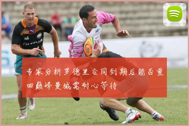 专家分析罗德里合同到期后能否重回巅峰曼城需耐心等待