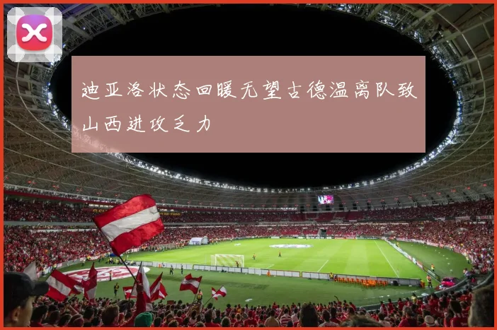 迪亚洛状态回暖无望古德温离队致山西进攻乏力