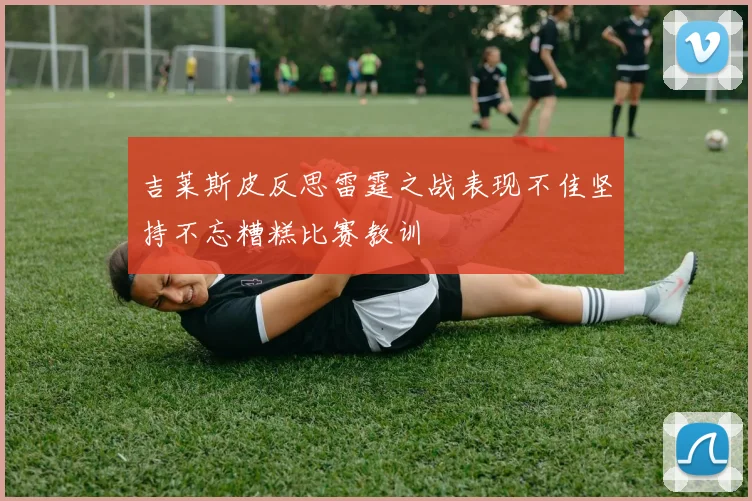 吉莱斯皮反思雷霆之战表现不佳坚持不忘糟糕比赛教训