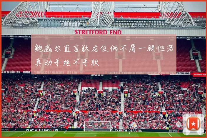 鲍威尔直言狄龙伎俩不屑一顾但若真动手绝不手软