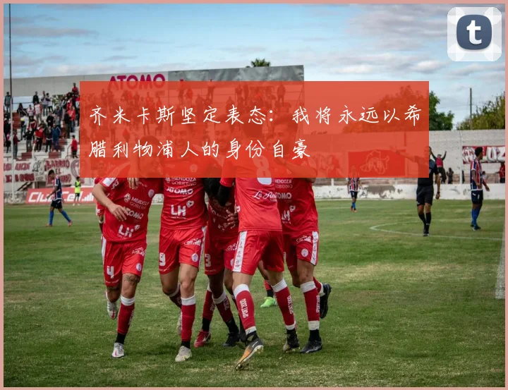 齐米卡斯坚定表态：我将永远以希腊利物浦人的身份自豪