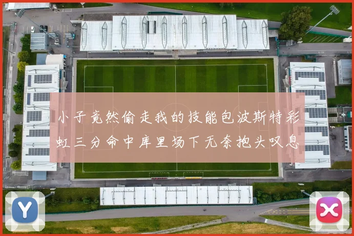 小子竟然偷走我的技能包波斯特彩虹三分命中库里场下无奈抱头叹息
