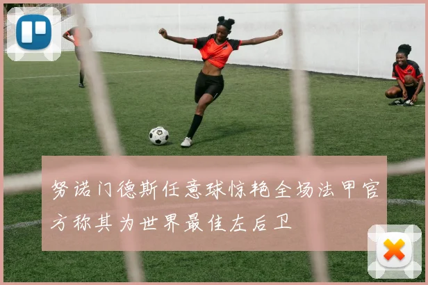 努诺门德斯任意球惊艳全场法甲官方称其为世界最佳左后卫