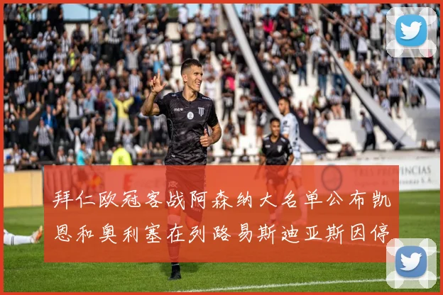 拜仁欧冠客战阿森纳大名单公布凯恩和奥利塞在列路易斯迪亚斯因停赛缺席