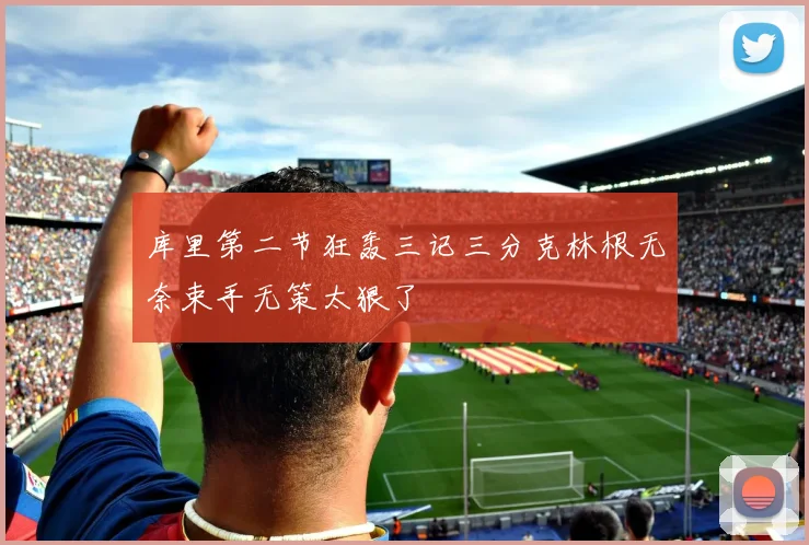 库里第二节狂轰三记三分克林根无奈束手无策太狠了