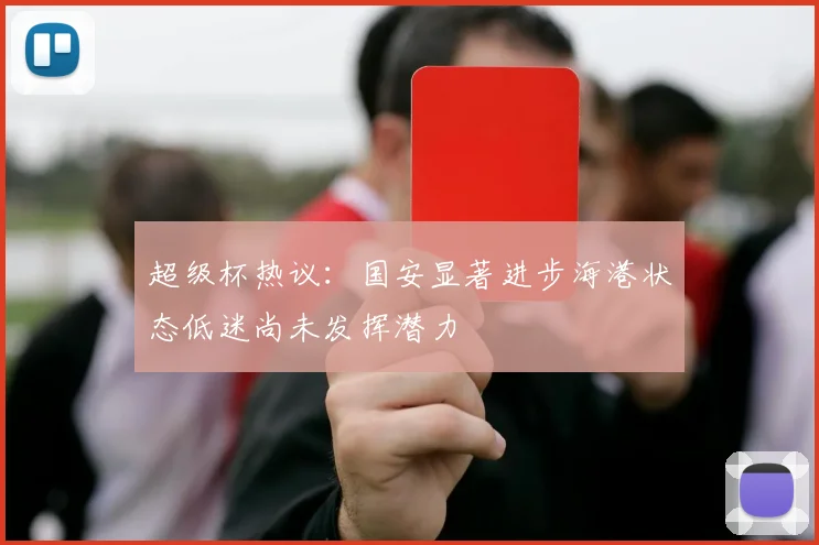 超级杯热议:国安显著进步海港状态低迷尚未发挥潜力