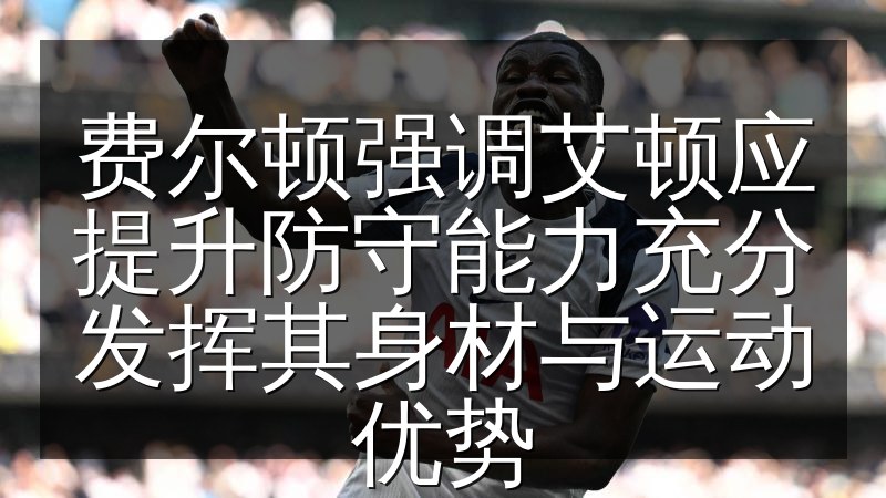 费尔顿强调艾顿应提升防守能力充分发挥其身材与运动优势