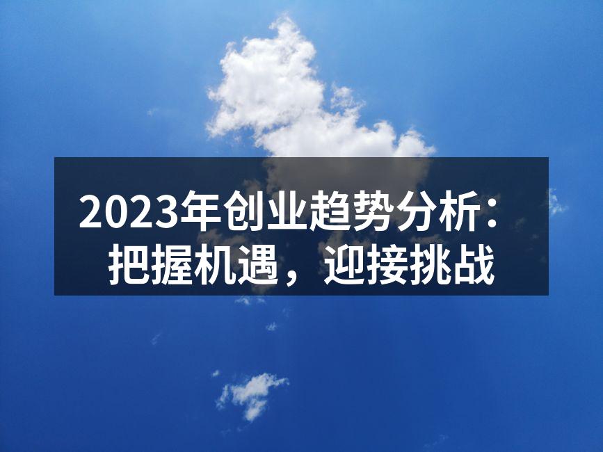 2023年创业趋势分析：把握机遇，迎接挑战